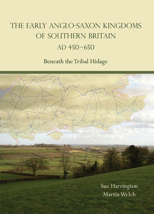 Cover of the book The Early Anglo-Saxon Kingdoms of Southern Britain AD 450-650 by Sue Harrington, Martin Welch, Oxbow Books