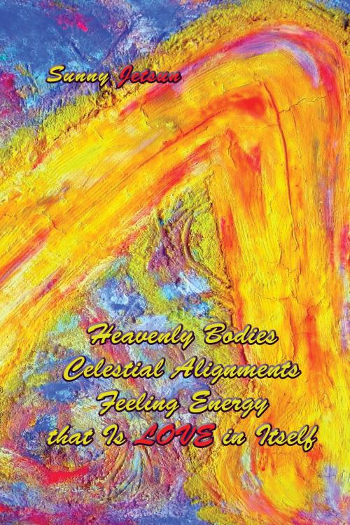Cover of the book Heavenly Bodies ~ Celestial Alignments*Feeling ~ Energy that Is LOVE in Itself by Sunny Jetsun, Sunny Jetsun
