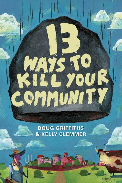 Cover of the book 13 Ways to Kill Your Community by Doug Griffiths, Kelly Clemmer, Frontenac House