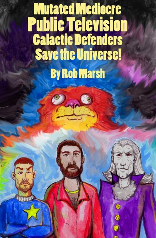Cover of the book Mutated Mediocre Public Television Galactic Defenders Save the Universe! by Rob Marsh, Dingbat Publishing