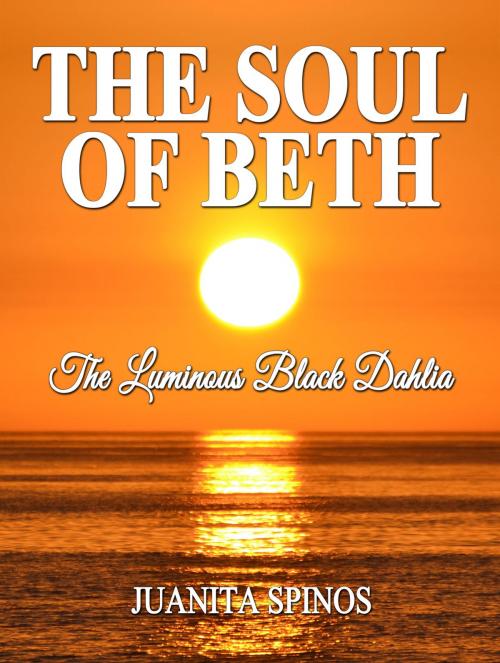 Cover of the book The Soul of Beth: The Luminous Black Dahlia by Juanita Spinos, Juanita Spinos