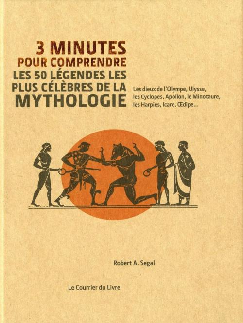 Cover of the book 3 minutes pour comprendre les 50 légendes les plus célèbres de la mythologie by Robert Segal, Le Courrier du Livre