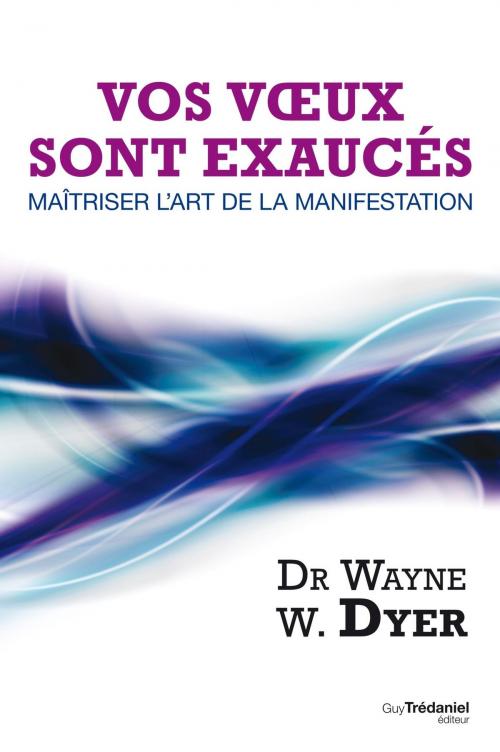 Cover of the book Vos voeux sont exaucés : Maîtriser l'art de la manifestation by Wayne Dyer, Guy Trédaniel