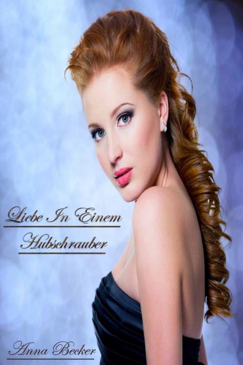 Cover of the book Liebe In Einem Hubschrauber by Anna Becker, Deltrionne Books