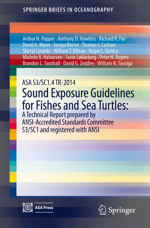 Cover of the book ASA S3/SC1.4 TR-2014 Sound Exposure Guidelines for Fishes and Sea Turtles: A Technical Report prepared by ANSI-Accredited Standards Committee S3/SC1 and registered with ANSI by Arthur N. Popper, Anthony D. Hawkins, Soraya Bartol, Sheryl Coombs, William T. Ellison, Michele B. Halvorsen, Brandon L. Southall, David G. Zeddies, William N. Tavolga, Richard R. Fay, David A. Mann, Thomas J. Carlson, Roger L. Gentry, Svein Løkkeborg, Peter H. Rogers, Springer International Publishing