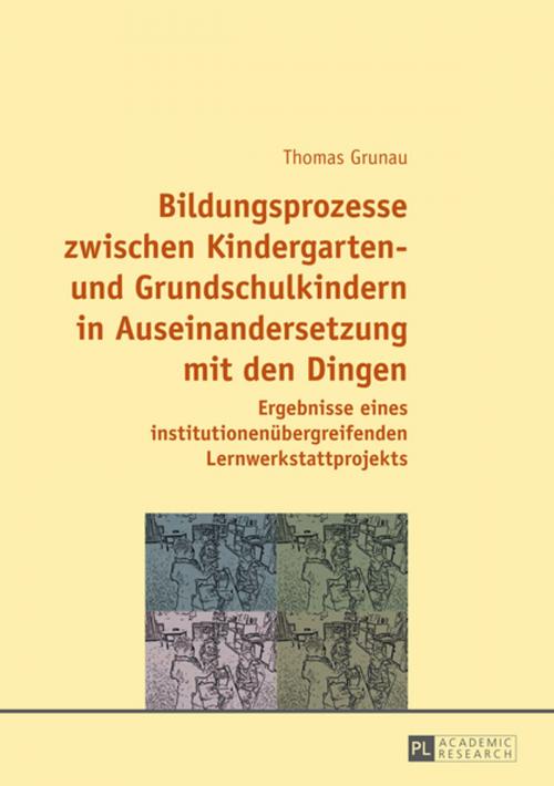 Cover of the book Bildungsprozesse zwischen Kindergarten- und Grundschulkindern in Auseinandersetzung mit den Dingen by Thomas Grunau, Peter Lang