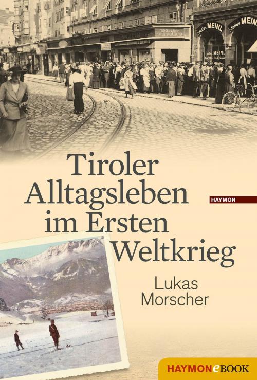 Cover of the book Tiroler Alltagsleben im Ersten Weltkrieg by Lukas Morscher, Haymon Verlag