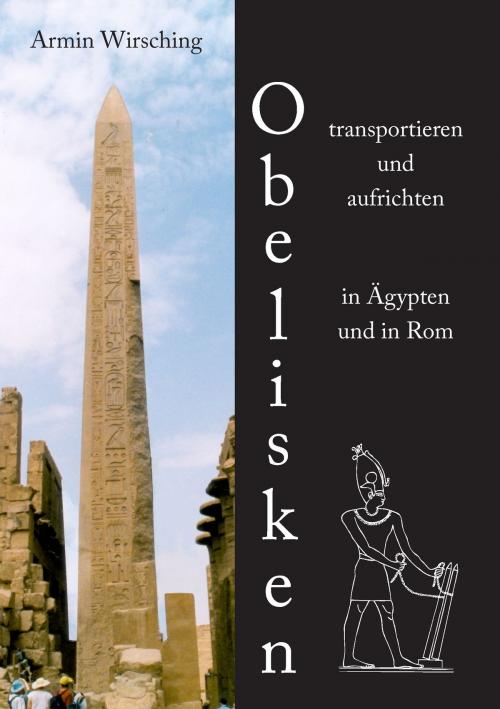 Cover of the book Obelisken transportieren und aufrichten in Ägypten und in Rom by Armin Wirsching, Books on Demand