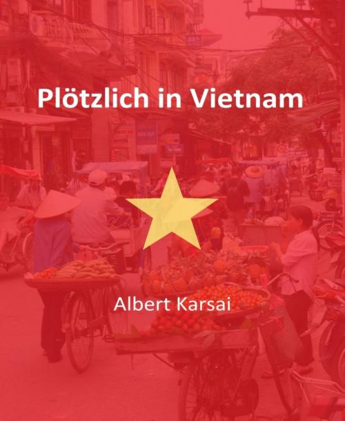 Cover of the book Plötzlich in Vietnam by Albert Karsai, BookRix