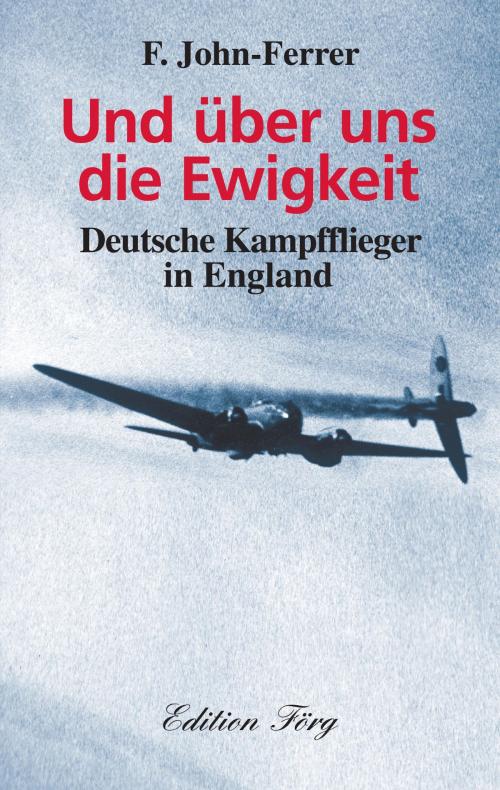 Cover of the book Und über uns die Ewigkeit - Deutsche Kampfflieger in England by F. John-Ferrer, Edition Förg