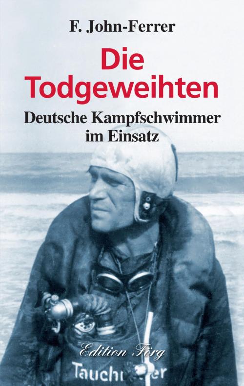 Cover of the book Die Todgeweihten - Deutsche Kampfschwimmer im Einsatz by F. John-Ferrer, Edition Förg