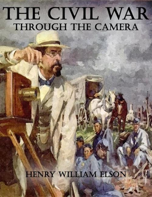 Cover of the book The Civil War Through the Camera by Henry William Elson, Henry William Elson