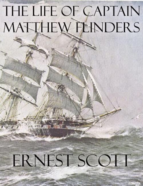 Cover of the book The Life of Captain Matthew Flinders by Ernest Scott, Ernest Scott