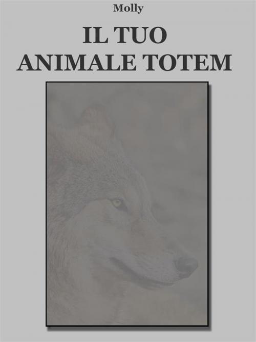 Cover of the book Il tuo animale Totem by Molly, Molly