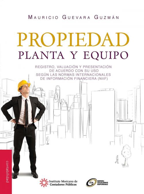 Cover of the book Propiedad, planta y equipo. Registro, valuación y presentación de acuerdo con su uso según las NIIF by Mauricio Guevara Guzmán, IMCP