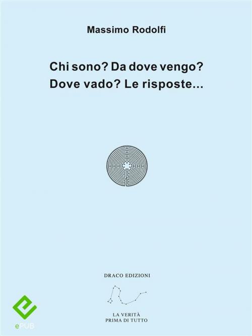 Cover of the book Chi sono? Da dove vengo? Dove vado? Le risposte... by Massimo Rodolfi, Draco Edizioni