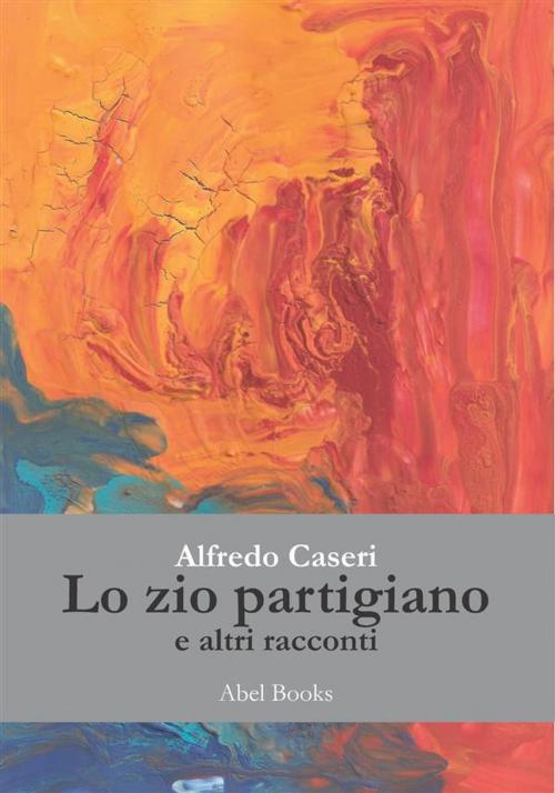 Cover of the book Lo zio partigiano e altri racconti by Alfredo Caseri, Abel Books