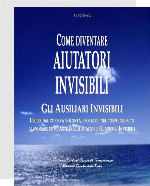 Cover of the book Come divenare Aiutatori Invisibili by Anonimo, Edizioni Cerchio della Luna