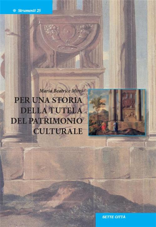 Cover of the book Per una storia della tutela del patrimonio culturale by Maria Beatrice Mirri, Edizioni Sette Città