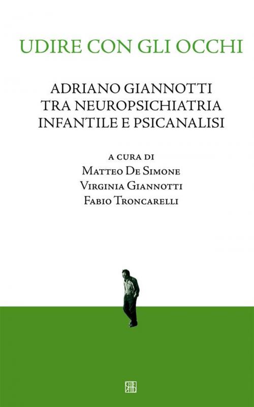 Cover of the book Udire con gli occhi, Adriano Giannotti tra neuropsichiatria infantile e psicanalisi by De Simone, Giannotti, Troncarelli, Edizioni Sette Città