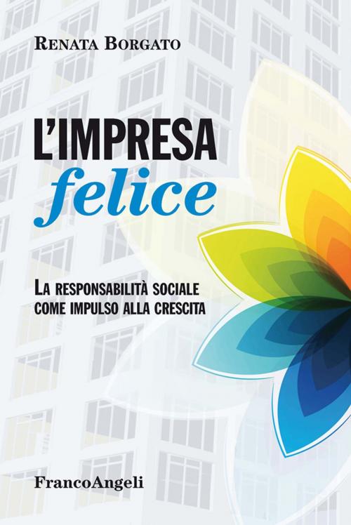 Cover of the book L'impresa felice. La responsabilità sociale come impulso alla crescita by Renata Borgato, Franco Angeli Edizioni