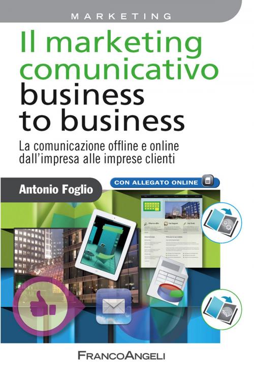 Cover of the book Il marketing comunicativo business to business. La comunicazione offline e online dall'impresa alle imprese clienti by Antonio Foglio, Franco Angeli Edizioni