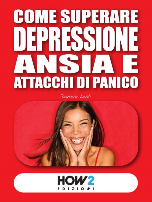 Cover of the book Come Superare Depressione, Ansia e Attacchi di Panico by Daniela Leali, HOW2 Edizioni