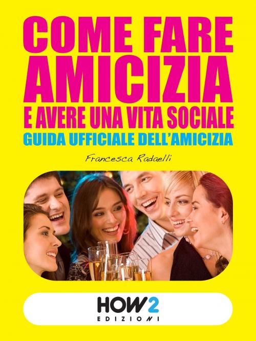 Cover of the book COME FARE AMICIZIA E AVERE UNA VITA SOCIALE. Guida ufficiale dell’Amicizia by Francesca Radaelli, HOW2 Edizioni