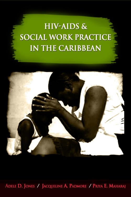 Cover of the book HIV-AIDS and Social Work Practice in the Caribbean: Theory, Issues and Innovation by Adele D. Jones (Editor), Jacqueline A. Padmore (Editor), Priya E. Maharaj (Editor), Ian Randle Publishers