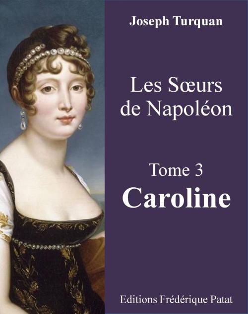 Cover of the book Les Soeurs de Napoléon Tome 3 : Caroline by Joseph Turquan, Frederique Patat