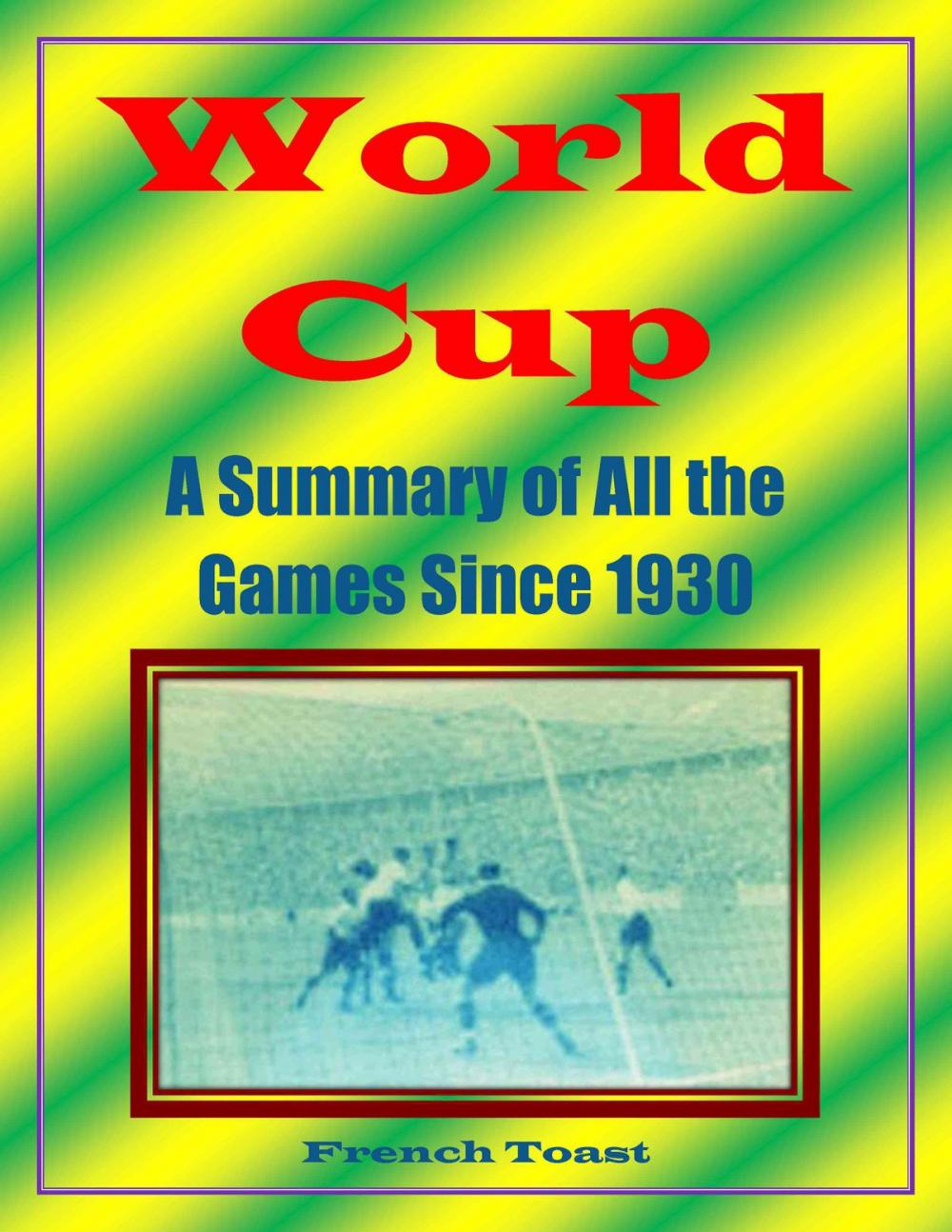 Big bigCover of World Cup: A Summary of All the Games Since 1930