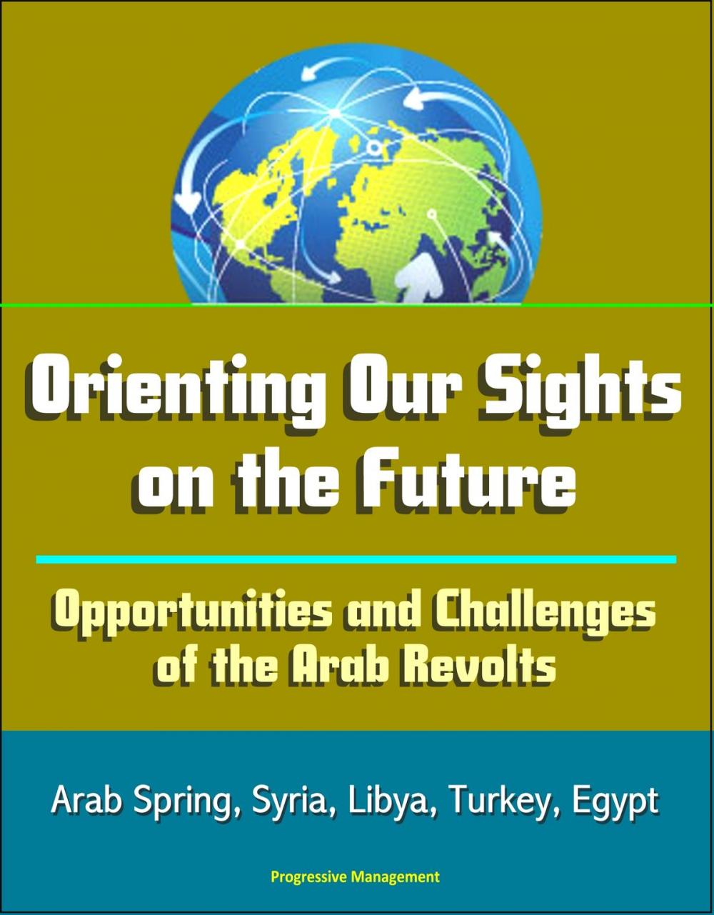 Big bigCover of Orienting Our Sights on the Future: Opportunities and Challenges of the Arab Revolts - Arab Spring, Syria, Libya, Turkey, Egypt