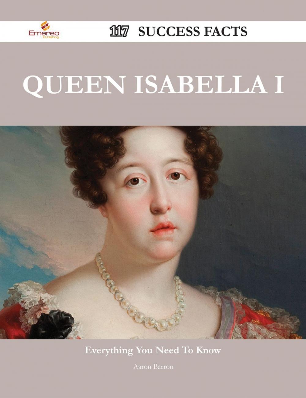 Big bigCover of Queen Isabella I 117 Success Facts - Everything you need to know about Queen Isabella I