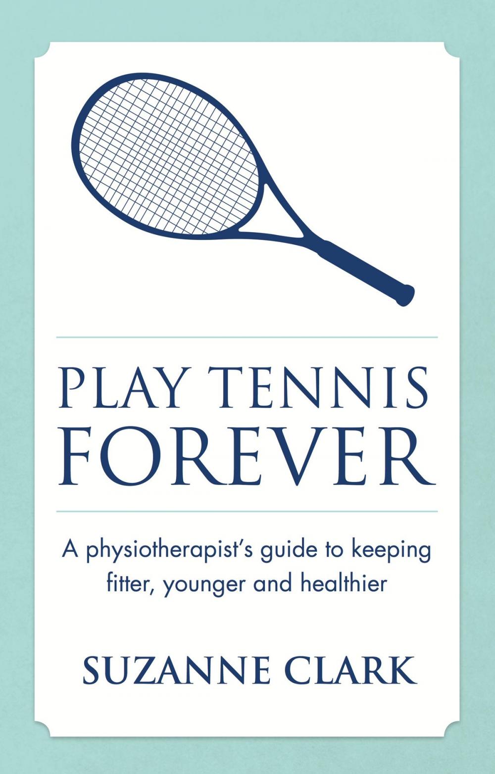 Big bigCover of Play Tennis Forever: A Physiotherapist's Guide To Keeping Fitter, Younger And Healthier