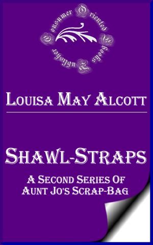 Cover of the book Shawl-Straps: A Second Series of Aunt Jo's Scrap-Bag by Anonymous