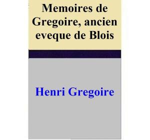 Book cover of Memoires de Gregoire, ancien eveque de Blois