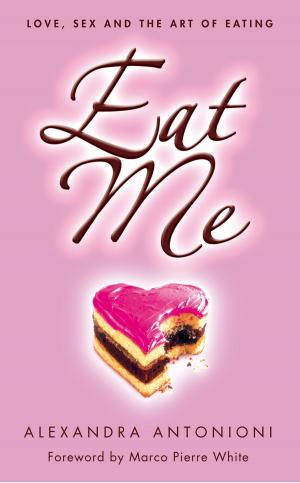 Cover of the book Eat Me: Love, Sex and the Art of Eating by A. F. E. Smith