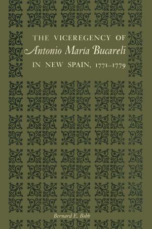 Cover of the book The Viceregency of Antonio María Bucareli in New Spain, 1771–1779 by José Clemente Orozco