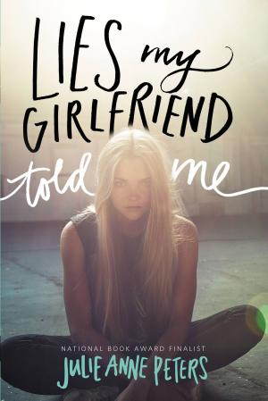Cover of the book Lies My Girlfriend Told Me by Julie Anne Peters
