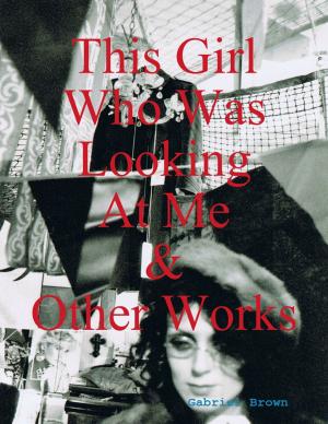 Cover of the book This Girl Who Was Looking At Me & Other Works by Sandra D Halpenny