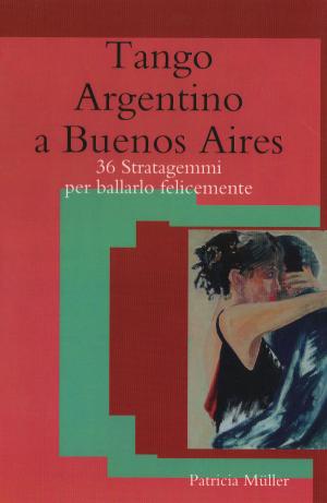 Cover of the book Tango Argentino a Buenos Aires: 36 stratagemmi per ballarlo felicemente by Anton Gazenbeek, Anna Massetti