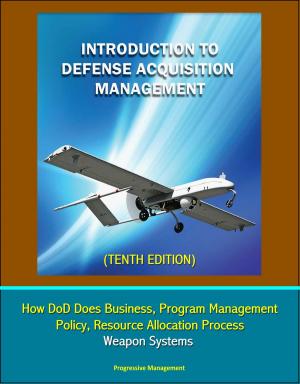 Cover of the book Introduction to Defense Acquisition Management (Tenth Edition) - How DoD Does Business, Program Management, Policy, Resource Allocation Process, Weapon Systems by Progressive Management