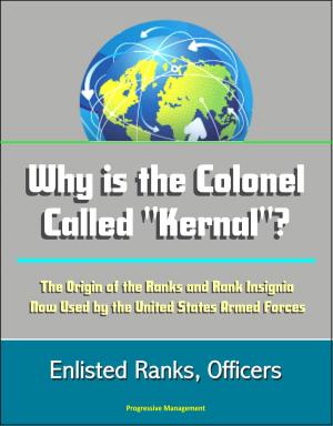 Cover of the book Why is the Colonel Called "Kernal"? The Origin of the Ranks and Rank Insignia Now Used by the United States Armed Forces: Enlisted Ranks, Officers by Progressive Management