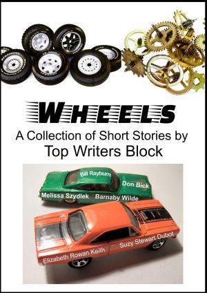 Cover of the book Wheels by Top Writers Block, Cleve Sylcox, Barnaby Wilde, Suzy Stewart Dubot, Tracey Howard, Melissa Szydlek, Elizabeth Rowan Keith