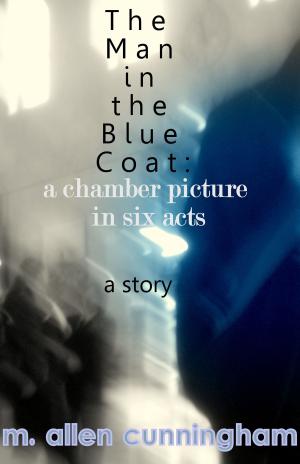Cover of the book The Man in the Blue Coat: A Chamber Picture in Six Acts, A Short Story by Manfred Mai
