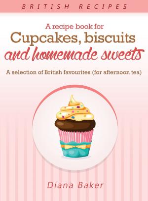 Book cover of A Recipe Book For Cupcakes, Biscuits And Homemade Sweets - A Selection Of British Favourites (For Afternoon Tea)