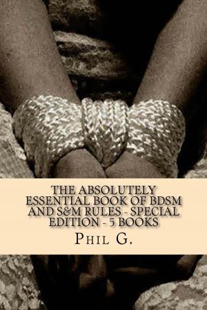 Cover of the book The Absolutely Essential Book of BDSM and S&M Rules: Special Edition - Five eBooks in One by C.J. Phillips
