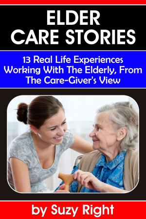 Cover of Elder Care Stories: 13 Real Life Experiences Working With The Elderly, From The Care-Giver's View
