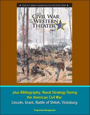 Cover of the book U.S. Army Campaigns of the Civil War: The Civil War in the Western Theater 1862, plus Bibliography, Naval Strategy During the American Civil War - Lincoln, Grant, Battle of Shiloh, Vicksburg by Progressive Management
