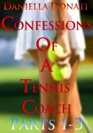 bigCover of the book Confessions of A Tennis Coach: Parts 1-3: Nobody Needs To Know, Games of Temptation, The After-Match Orgy by 